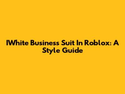 IWhite Business Suit In Roblox: A Style Guide