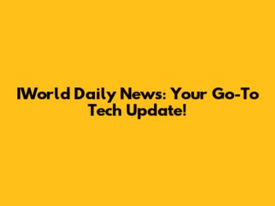 IWorld Daily News: Your Go-To Tech Update!