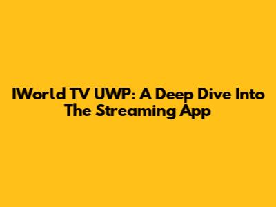 IWorld TV UWP: A Deep Dive Into The Streaming App