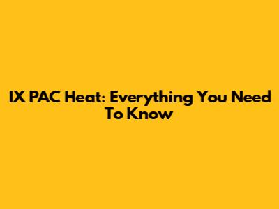 IX PAC Heat: Everything You Need To Know