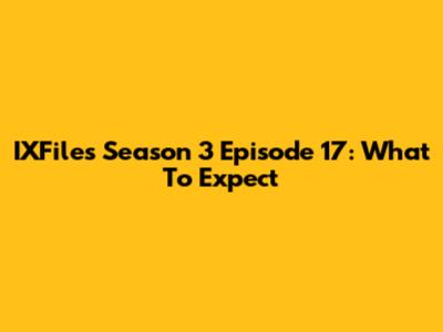 IXFiles Season 3 Episode 17: What To Expect