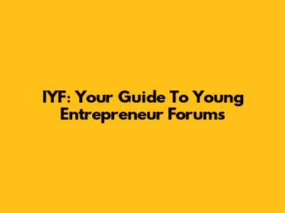 IYF: Your Guide To Young Entrepreneur Forums