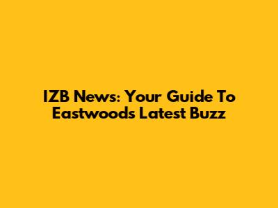 IZB News: Your Guide To Eastwood's Latest Buzz