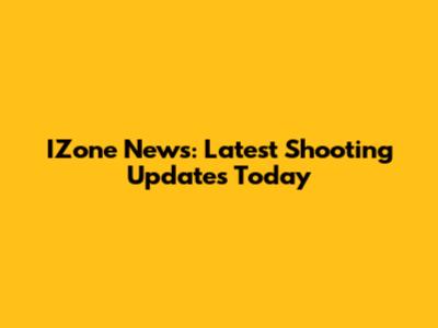 IZone News: Latest Shooting Updates Today