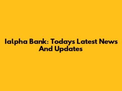 Ialpha Bank: Today's Latest News And Updates