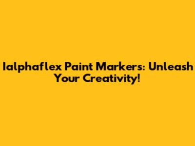 Ialphaflex Paint Markers: Unleash Your Creativity!