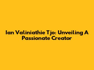 Ian Valiniathie Tjo: Unveiling A Passionate Creator