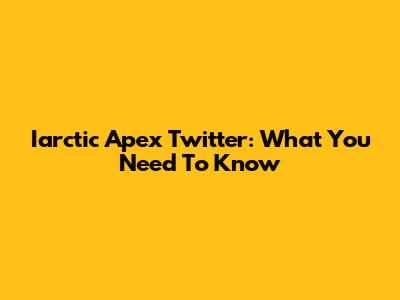Iarctic Apex Twitter: What You Need To Know