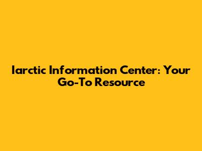 Iarctic Information Center: Your Go-To Resource