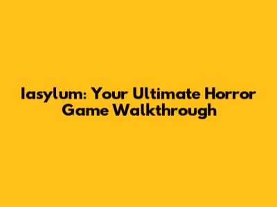Iasylum: Your Ultimate Horror Game Walkthrough