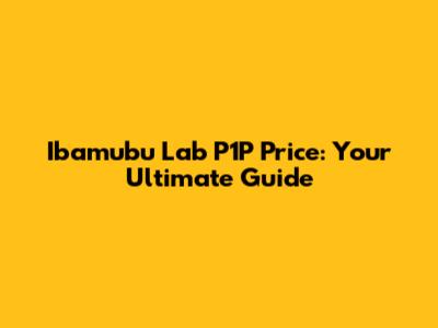Ibamubu Lab P1P Price: Your Ultimate Guide