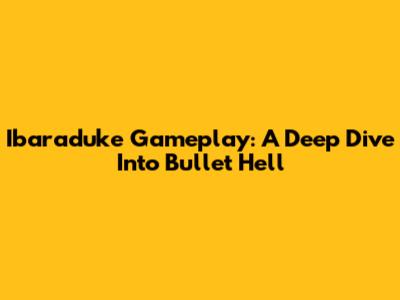 Ibaraduke Gameplay: A Deep Dive Into Bullet Hell