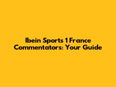 Ibein Sports 1 France Commentators: Your Guide