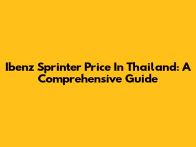 Ibenz Sprinter Price In Thailand: A Comprehensive Guide