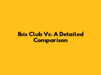 Ibis Club Vs: A Detailed Comparison