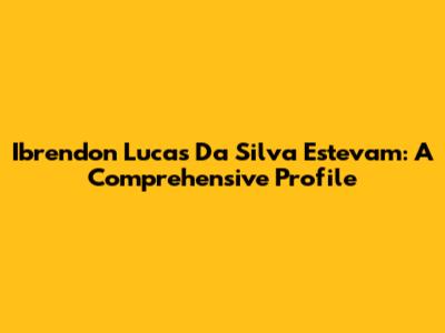 Ibrendon Lucas Da Silva Estevam: A Comprehensive Profile