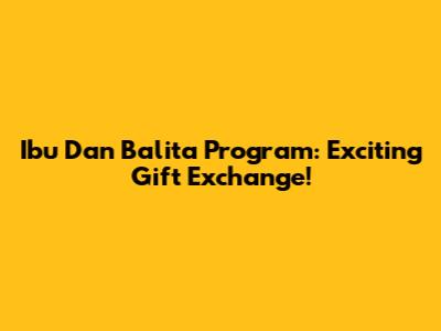 Ibu Dan Balita Program: Exciting Gift Exchange!