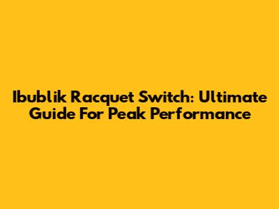 Ibublik Racquet Switch: Ultimate Guide For Peak Performance