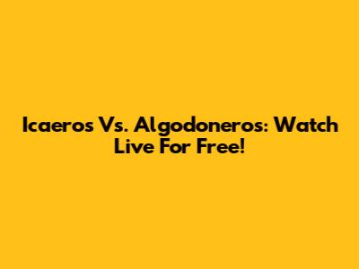 Icaeros Vs. Algodoneros: Watch Live For Free!