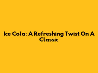 Ice Cola: A Refreshing Twist On A Classic