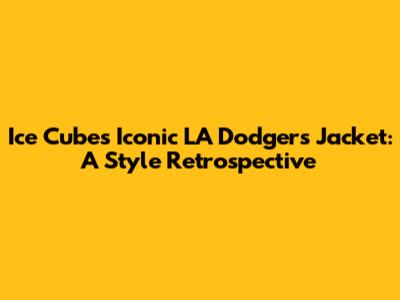 Ice Cube's Iconic LA Dodgers Jacket: A Style Retrospective
