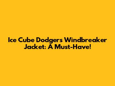 Ice Cube Dodgers Windbreaker Jacket: A Must-Have!