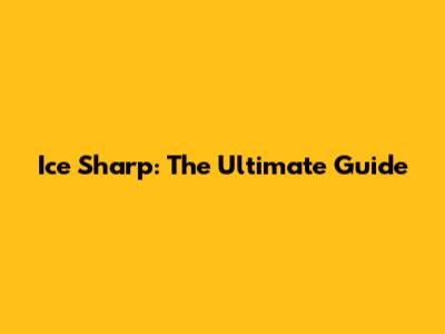 Ice Sharp: The Ultimate Guide