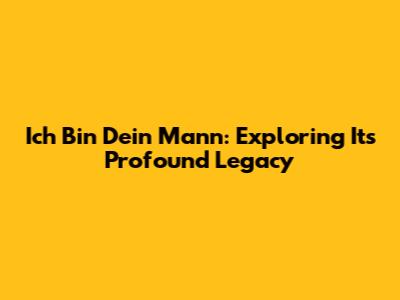 Ich Bin Dein Mann: Exploring Its Profound Legacy