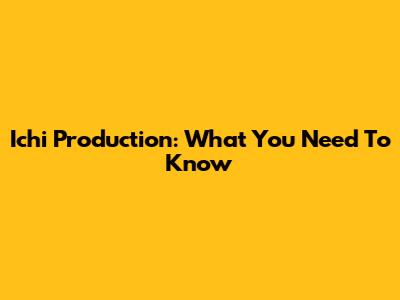 Ichi Production: What You Need To Know