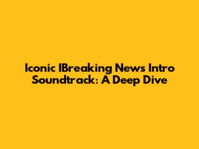 Iconic IBreaking News Intro Soundtrack: A Deep Dive