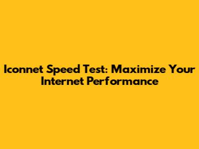 Iconnet Speed Test: Maximize Your Internet Performance