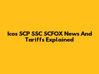 Icos SCP SSC SCFOX News And Tariffs Explained