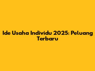 Ide Usaha Individu 2025: Peluang Terbaru