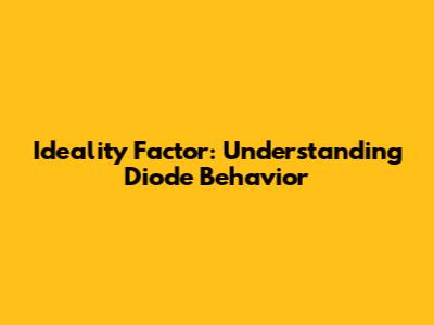 Ideality Factor: Understanding Diode Behavior
