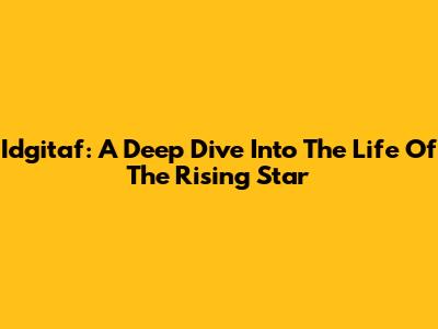 Idgitaf: A Deep Dive Into The Life Of The Rising Star