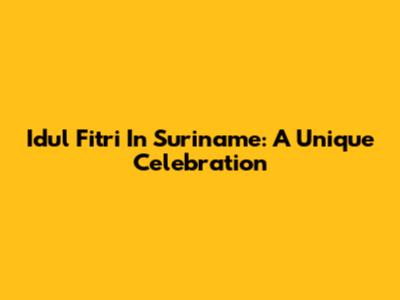 Idul Fitri In Suriname: A Unique Celebration