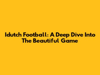 Idutch Football: A Deep Dive Into The Beautiful Game