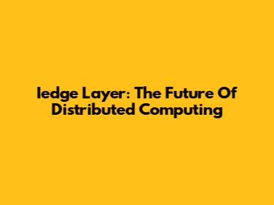 Iedge Layer: The Future Of Distributed Computing