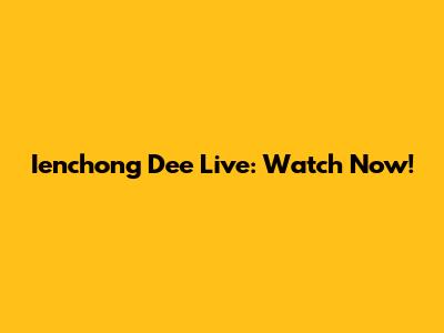 Ienchong Dee Live: Watch Now!