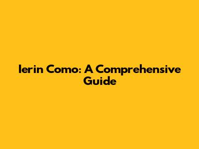 Ierin Como: A Comprehensive Guide