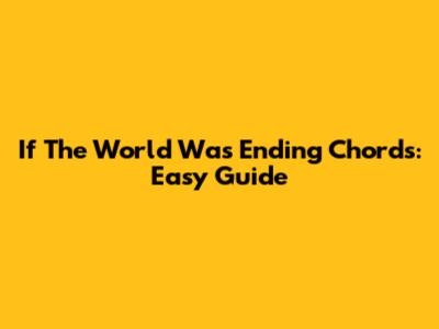 If The World Was Ending Chords: Easy Guide