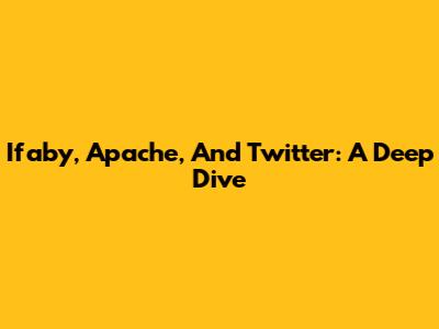 Ifaby, Apache, And Twitter: A Deep Dive