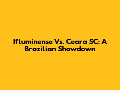 Ifluminense Vs. Ceara SC: A Brazilian Showdown