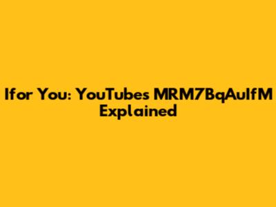 Ifor You: YouTube's MRM7BqAuIfM Explained