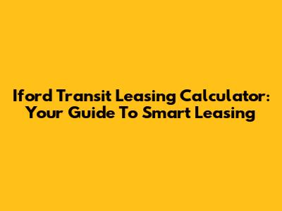 Iford Transit Leasing Calculator: Your Guide To Smart Leasing