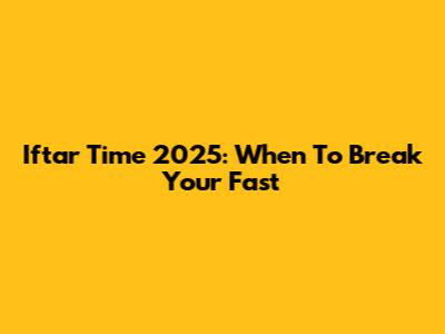 Iftar Time 2025: When To Break Your Fast
