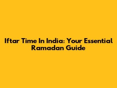 Iftar Time In India: Your Essential Ramadan Guide