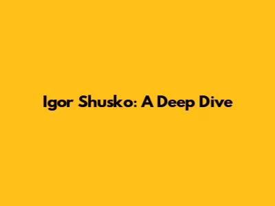 Igor Shusko: A Deep Dive