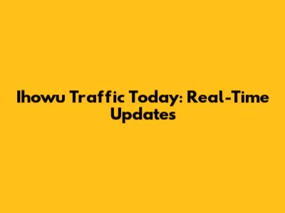 Ihowu Traffic Today: Real-Time Updates