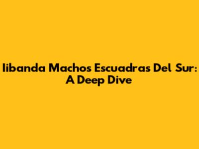 Iibanda Machos Escuadras Del Sur: A Deep Dive